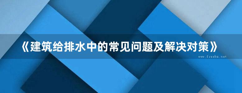 《建筑给排水中的常见问题及解决对策》谢玉辉 2019版